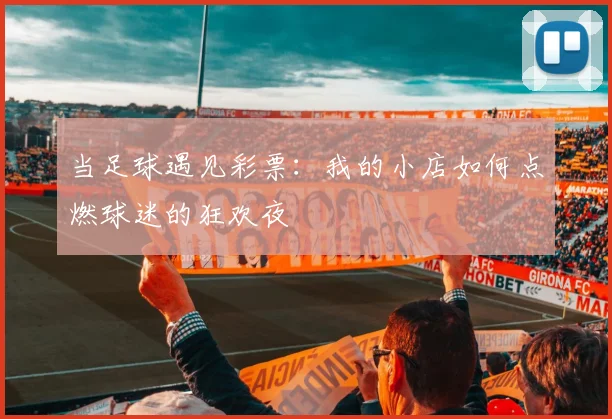 当足球遇见彩票：我的小店如何点燃球迷的狂欢夜