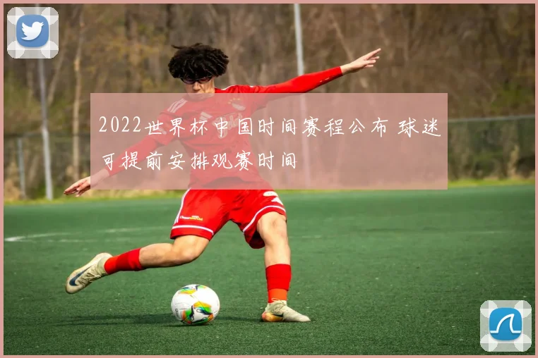 2022世界杯中国时间赛程公布 球迷可提前安排观赛时间