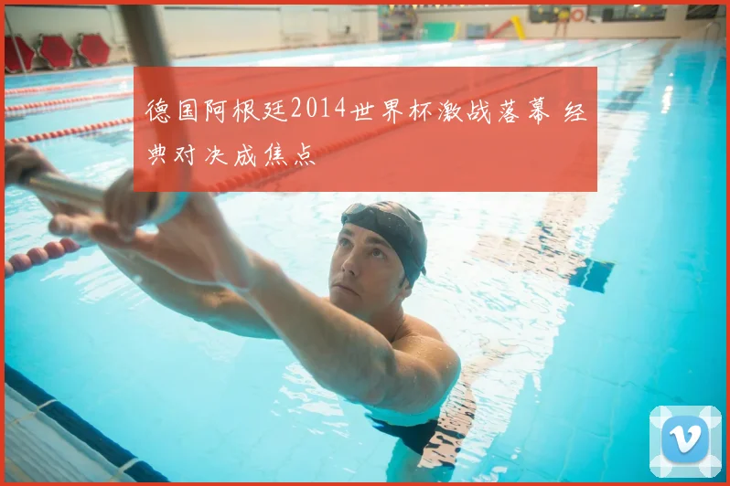德国阿根廷2014世界杯激战落幕 经典对决成焦点