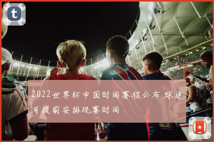 2022世界杯中国时间赛程公布 球迷可提前安排观赛时间